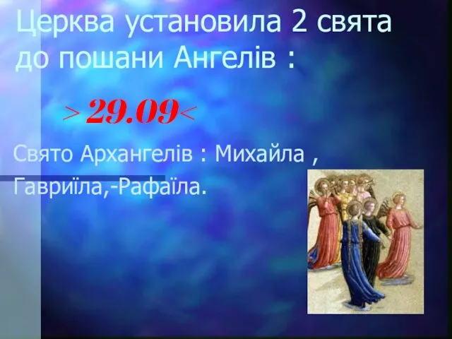 Церква установила 2 свята до пошани Ангелів : > 29.09 Свято Архангелів : Михайла , Гавриїла,-Рафаїла.