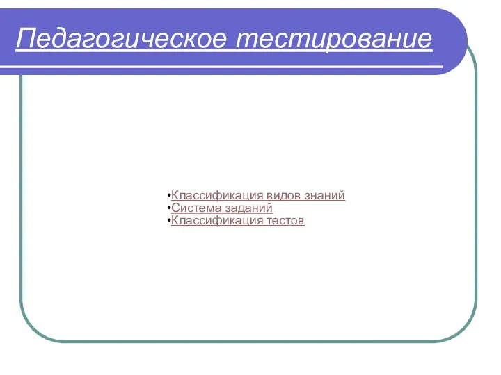 Педагогическое тестирование Классификация видов знаний Система заданий Классификация тестов