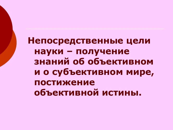 Непосредственные цели науки – получение знаний об объективном и о субъективном мире, постижение объективной истины.