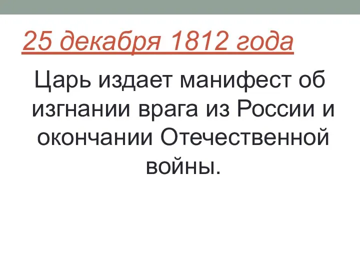 25 декабря 1812 года Царь издает манифест об изгнании врага из России и окончании Отечественной войны.