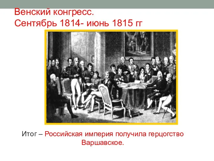Венский конгресс. Сентябрь 1814- июнь 1815 гг Итог – Российская империя получила герцогство Варшавское.