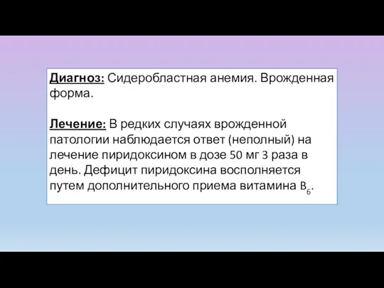 Диагноз: Сидеробластная анемия. Врожденная форма. Лечение: В редких случаях врожденной