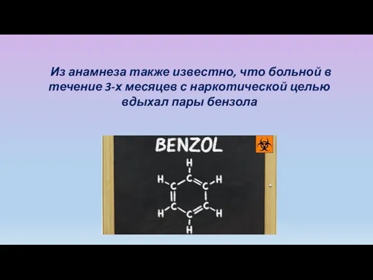 Из анамнеза также известно, что больной в течение 3-х месяцев с наркотической целью вдыхал пары бензола