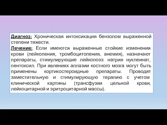 Диагноз: Хроническая интоксикация бензолом выраженной степени тяжести. Лечение: Если имеются