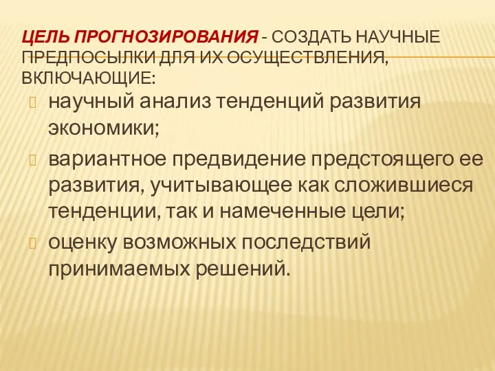 ЦЕЛЬ ПРОГНОЗИРОВАНИЯ - СОЗДАТЬ НАУЧНЫЕ ПРЕДПОСЫЛКИ ДЛЯ ИХ ОСУЩЕСТВЛЕНИЯ, ВКЛЮЧАЮЩИЕ: