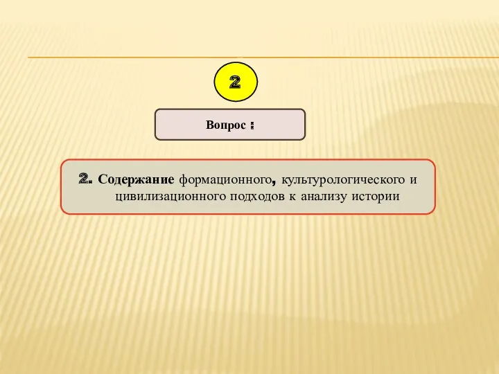 2. Содержание формационного, культурологического и цивилизационного подходов к анализу истории Вопрос : 2