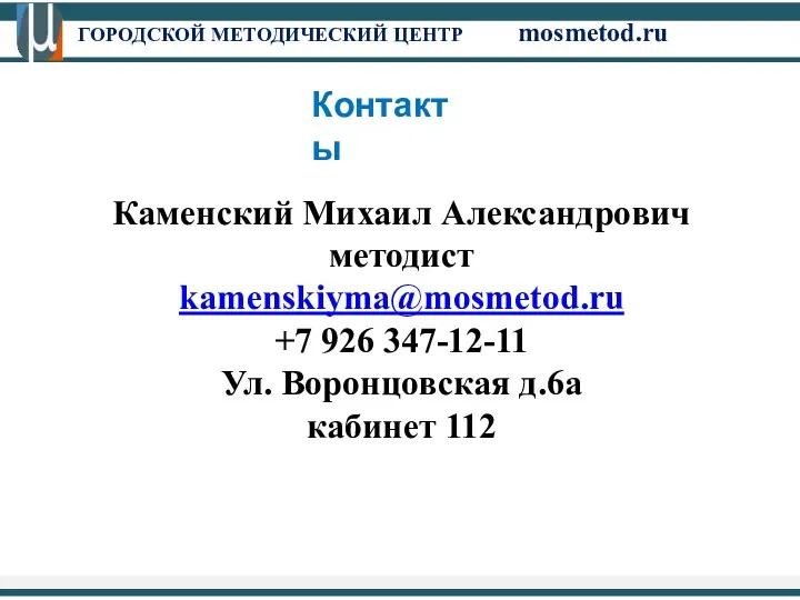 ГОРОДСКОЙ МЕТОДИЧЕСКИЙ ЦЕНТР mosmetod.ru Контакты Каменский Михаил Александрович методист kamenskiyma@mosmetod.ru