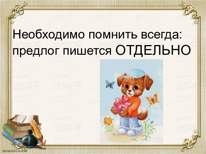 Необходимо помнить всегда: предлог пишется ОТДЕЛЬНО