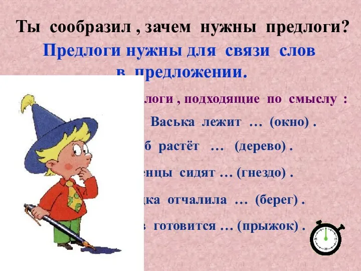 Ты сообразил , зачем нужны предлоги? Предлоги нужны для связи слов в предложении.