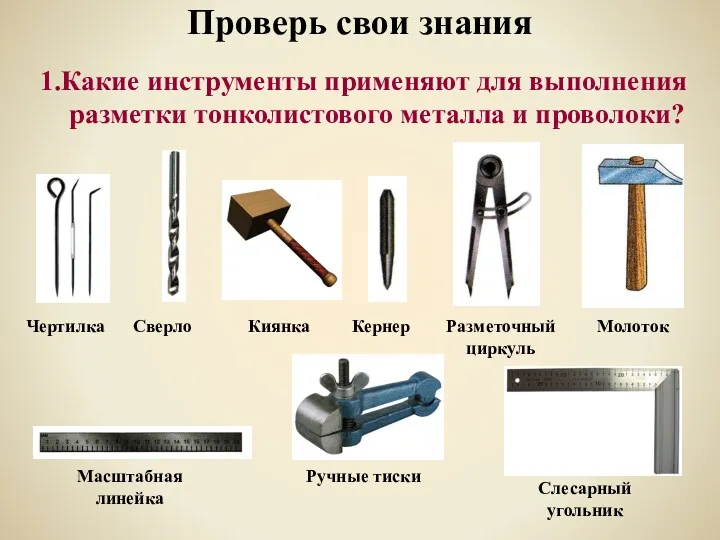 Проверь свои знания 1.Какие инструменты применяют для выполнения разметки тонколистового металла и проволоки?