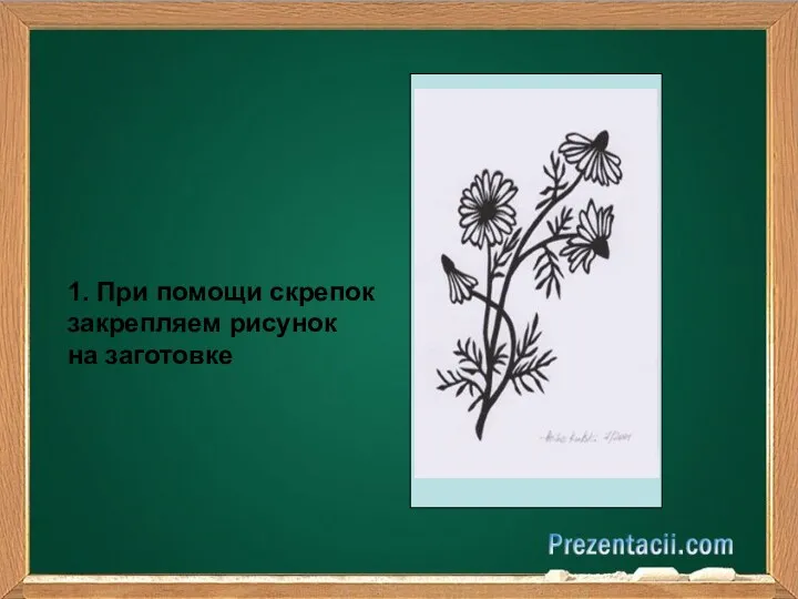 1. При помощи скрепок закрепляем рисунок на заготовке