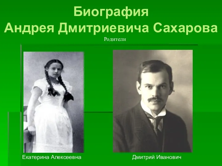 Биография Андрея Дмитриевича Сахарова Екатерина Алексеевна Дмитрий Иванович Родители