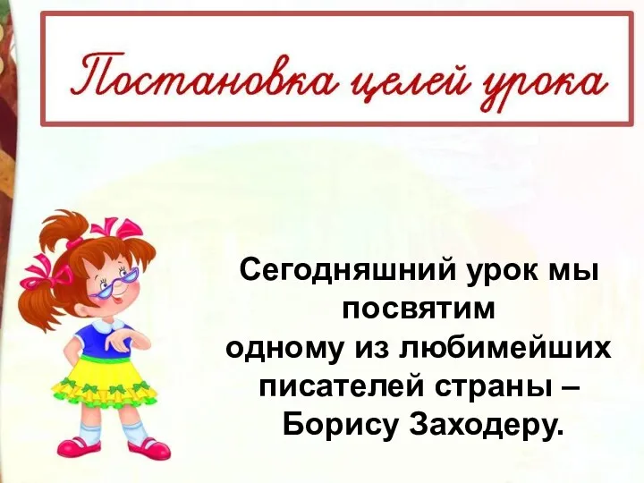 Сегодняшний урок мы посвятим одному из любимейших писателей страны – Борису Заходеру.