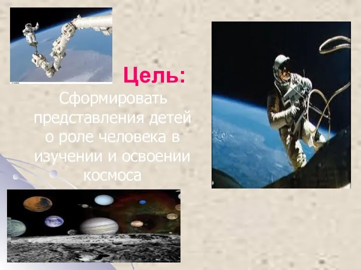 Цель: Сформировать представления детей о роле человека в изучении и освоении космоса