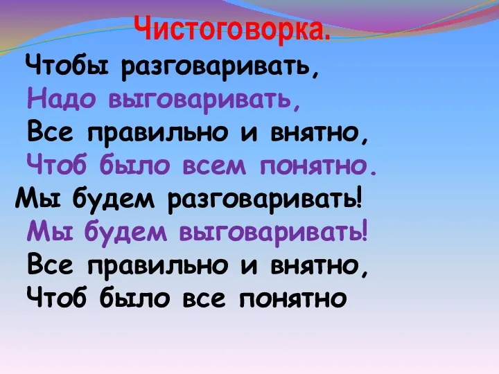 Чистоговорка. Чтобы разговаривать, Надо выговаривать, Все правильно и внятно, Чтоб было всем понятно.