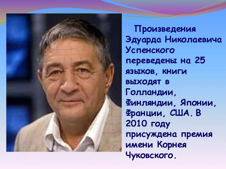 Произведения Эдуарда Николаевича Успенского переведены на 25 языков, книги выходят в Голландии, Финляндии,