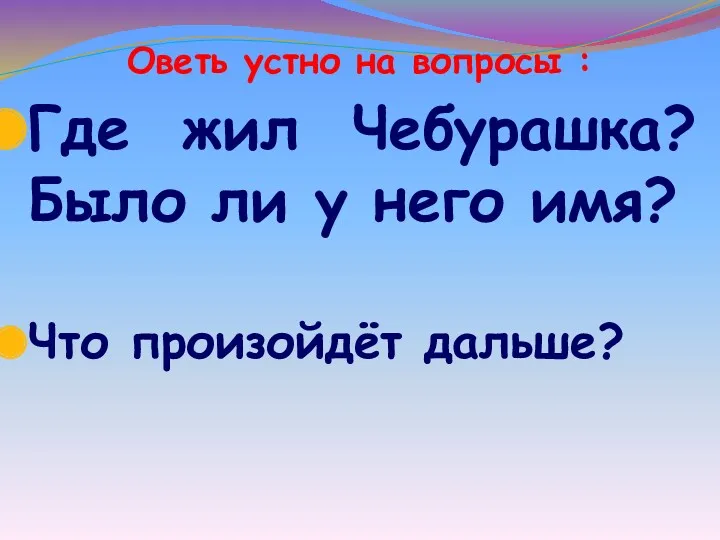 Оветь устно на вопросы : Где жил Чебурашка? Было ли у него имя? Что произойдёт дальше?