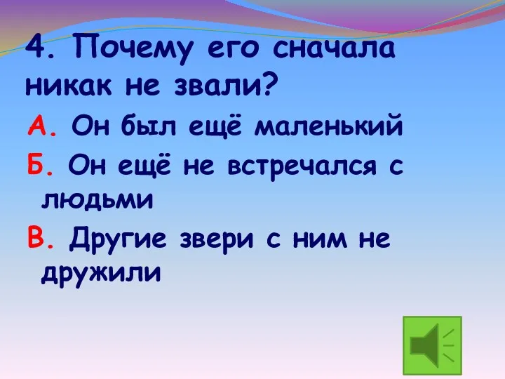 4. Почему его сначала никак не звали? А. Он был ещё маленький Б.