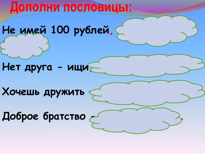 Дополни пословицы: Не имей 100 рублей, а имей 100 друзей. Нет друга -