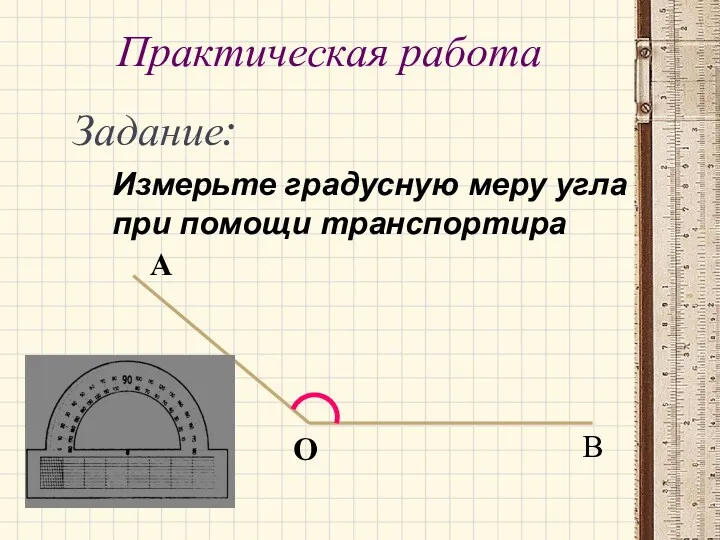 Практическая работа Задание: Измерьте градусную меру угла при помощи транспортира А О В