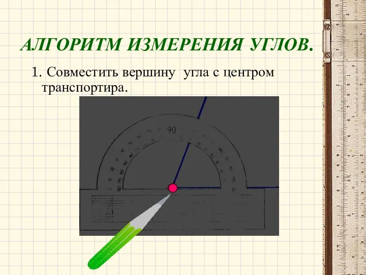 АЛГОРИТМ ИЗМЕРЕНИЯ УГЛОВ. 1. Совместить вершину угла с центром транспортира.