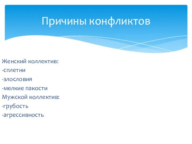 Женский коллектив: -сплетни -злословия -мелкие пакости Мужской коллектив: -грубость -агрессивность Причины конфликтов