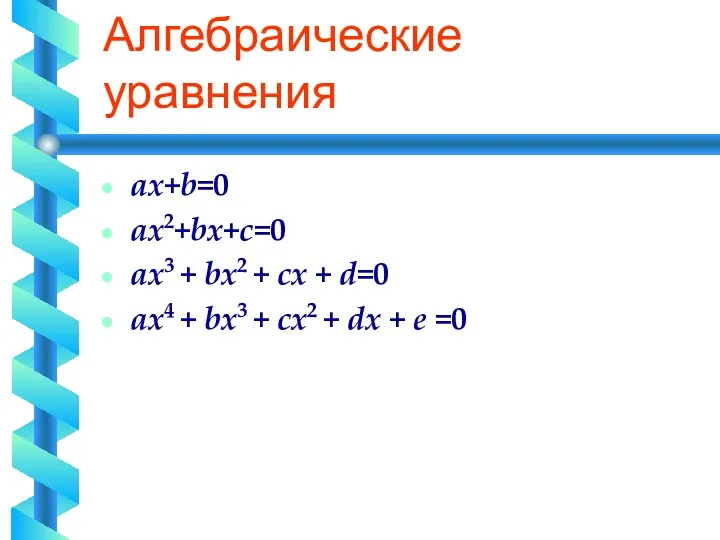 Алгебраические уравнения ax+b=0 ax2+bx+c=0 ax3 + bx2 + cx +