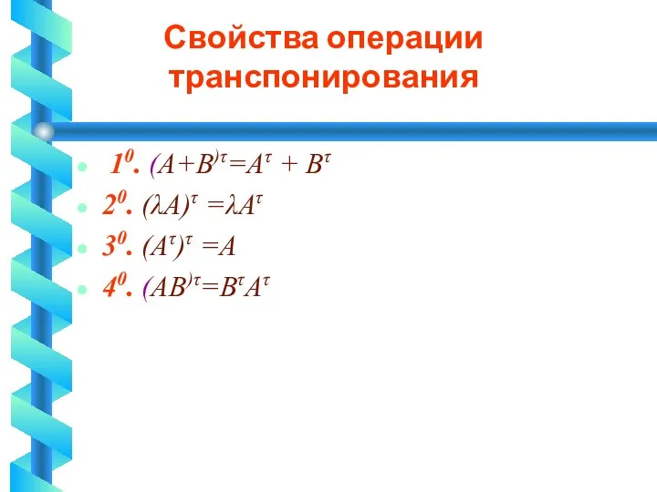 Свойства операции транспонирования 10. (А+В)τ=Аτ + Вτ 20. (λА)τ =λАτ 30. (Аτ)τ =А 40. (АВ)τ=ВτАτ