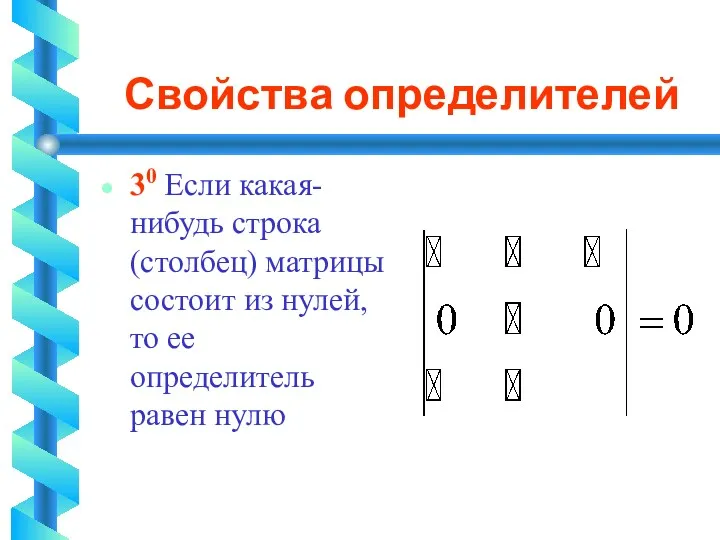 Свойства определителей 30 Если какая-нибудь строка (столбец) матрицы состоит из нулей, то ее определитель равен нулю