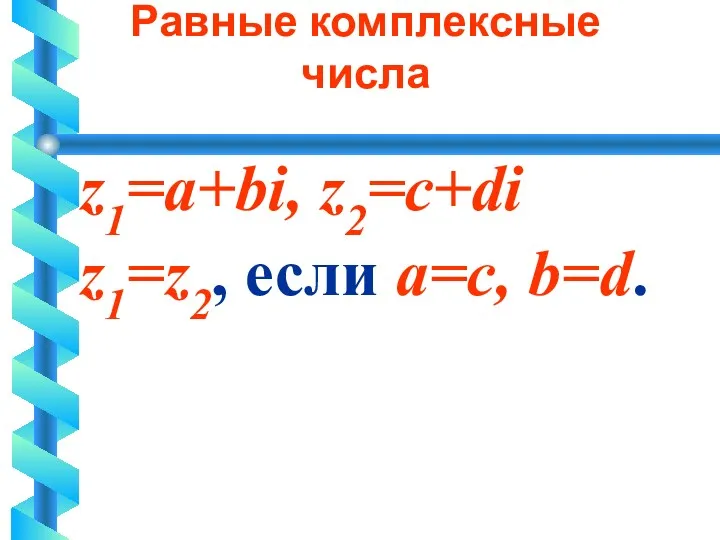 Равные комплексные числа z1=a+bi, z2=c+di z1=z2, если a=c, b=d.