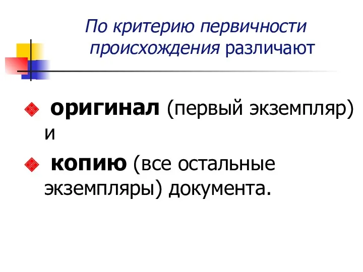 По критерию первичности происхождения различают оригинал (первый экземпляр) и копию (все остальные экземпляры) документа.