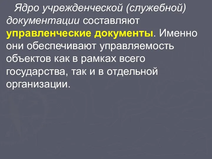 Ядро учрежденческой (служебной) документации составляют управленческие документы. Именно они обеспечивают