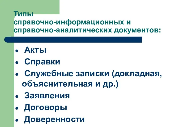 Типы справочно-информационных и справочно-аналитических документов: Акты Справки Служебные записки (докладная, объяснительная и др.) Заявления Договоры Доверенности