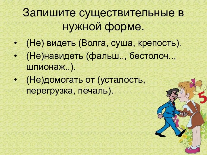 Запишите существительные в нужной форме. (Не) видеть (Волга, суша, крепость).