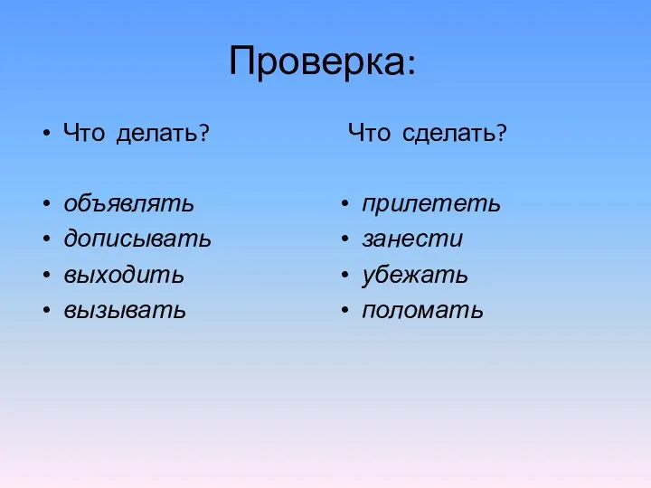 Проверка: Что делать? объявлять дописывать выходить вызывать Что сделать? прилететь занести убежать поломать