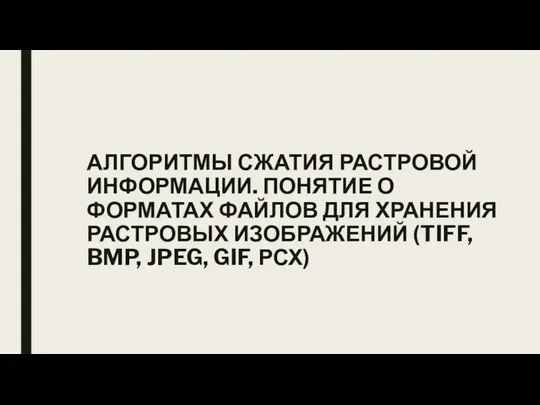 АЛГОРИТМЫ СЖАТИЯ РАСТРОВОЙ ИНФОРМАЦИИ. ПОНЯТИЕ О ФОРМАТАХ ФАЙЛОВ ДЛЯ ХРАНЕНИЯ