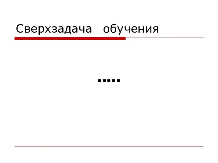 Сверхзадача обучения …..