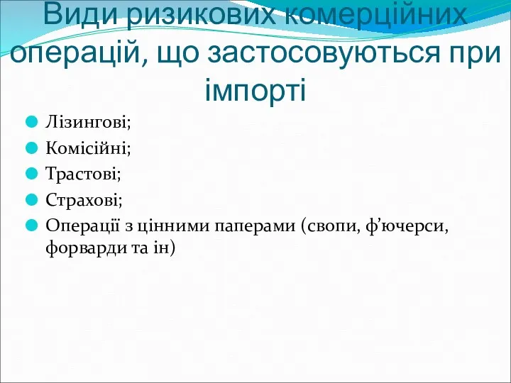 Види ризикових комерційних операцій, що застосовуються при імпорті Лізингові; Комісійні;