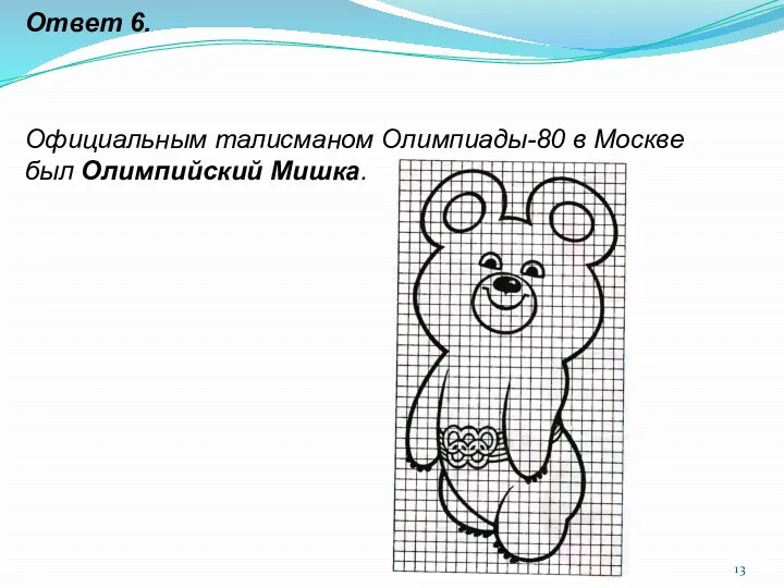 Ответ 6. Официальным талисманом Олимпиады-80 в Москве был Олимпийский Мишка.