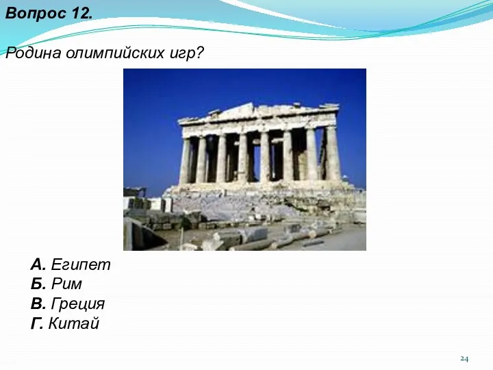 Вопрос 12. Родина олимпийских игр? А. Египет Б. Рим В. Греция Г. Китай