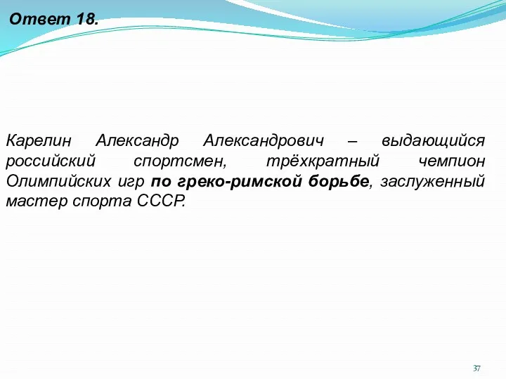 Ответ 18. Карелин Александр Александрович – выдающийся российский спортсмен, трёхкратный