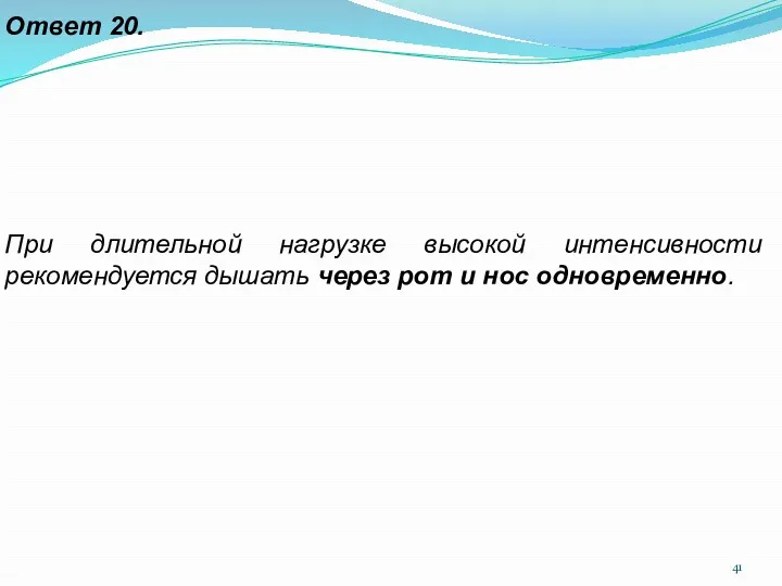 Ответ 20. При длительной нагрузке высокой интенсивности рекомендуется дышать через рот и нос одновременно.