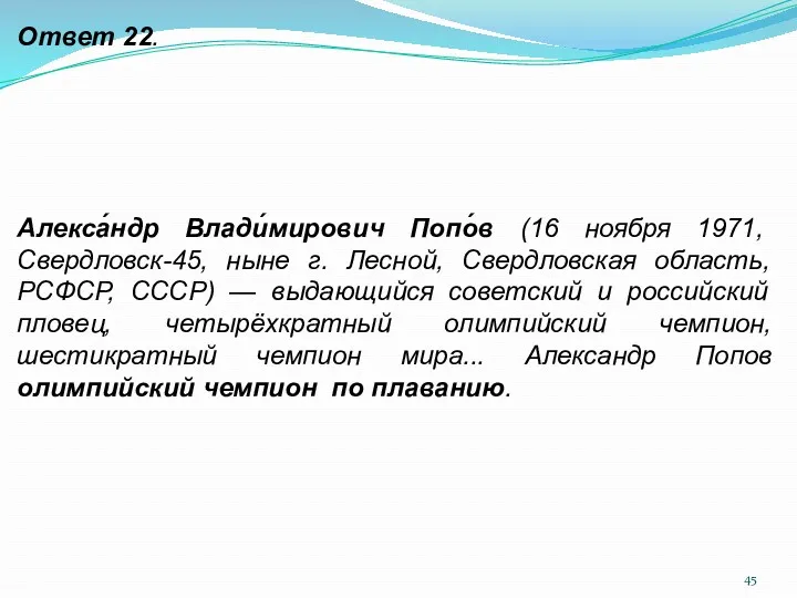 Ответ 22. Алекса́ндр Влади́мирович Попо́в (16 ноября 1971, Свердловск-45, ныне