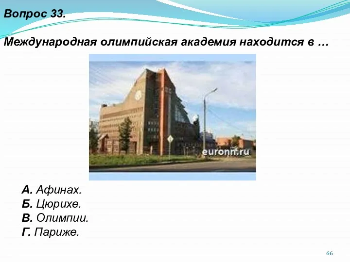 Вопрос 33. Международная олимпийская академия находится в … А. Афинах. Б. Цюрихе. В. Олимпии. Г. Париже.