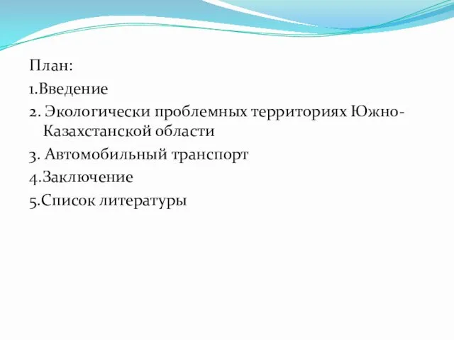 План: 1.Введение 2. Экологически проблемных территориях Южно-Казахстанской области 3. Автомобильный транспорт 4.Заключение 5.Список литературы