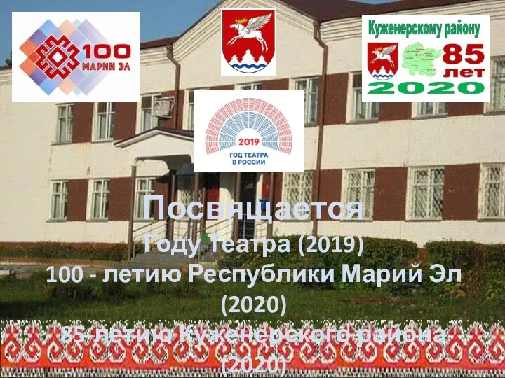 Посвящается Году Театра (2019) 100 - летию Республики Марий Эл (2020) 85-летию Куженерского района (2020)