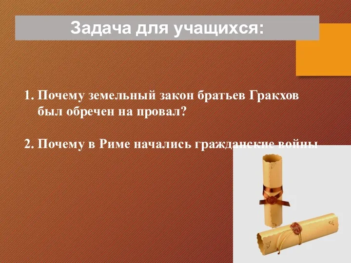 Задача для учащихся: 1. Почему земельный закон братьев Гракхов был