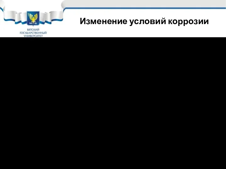 Изменение условий коррозии Под изменением условий коррозии понимают: Рациональное конструирование