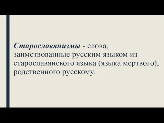 Старославянизмы - слова, заимствованные русским языком из старославянского языка (языка мертвого), родственного русскому.