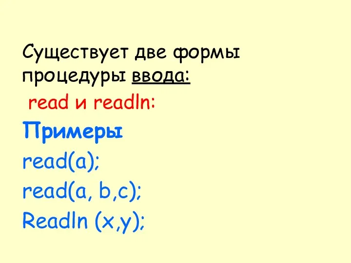 Существует две формы процедуры ввода: read и readln: Примеры read(a); read(a, b,с); Readln (x,у);